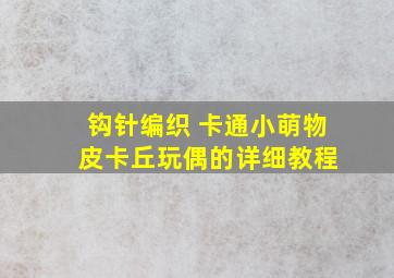 钩针编织 卡通小萌物 皮卡丘玩偶的详细教程